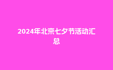 2024年北京七夕节活动汇总