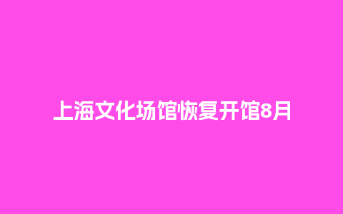 上海文化场馆恢复开馆8月