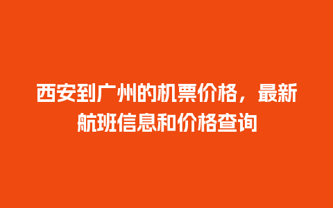 西安到广州的机票价格，最新航班信息和价格查询