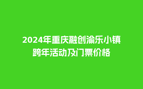 2024年重庆融创渝乐小镇跨年活动及门票价格