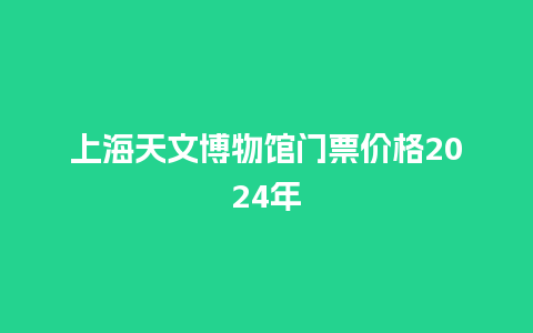 上海天文博物馆门票价格2024年