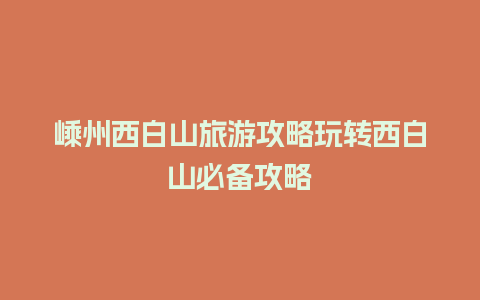 嵊州西白山旅游攻略玩转西白山必备攻略