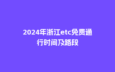 2024年浙江etc免费通行时间及路段