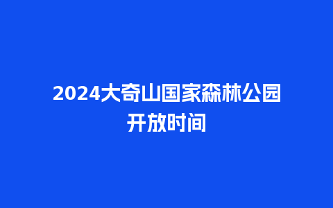 2024大奇山国家森林公园开放时间