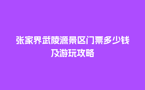 张家界武陵源景区门票多少钱及游玩攻略