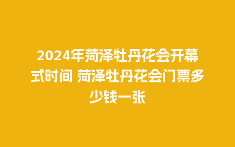 2024年菏泽牡丹花会开幕式时间 菏泽牡丹花会门票多少钱一张