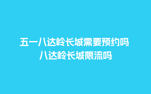 五一八达岭长城需要预约吗 八达岭长城限流吗