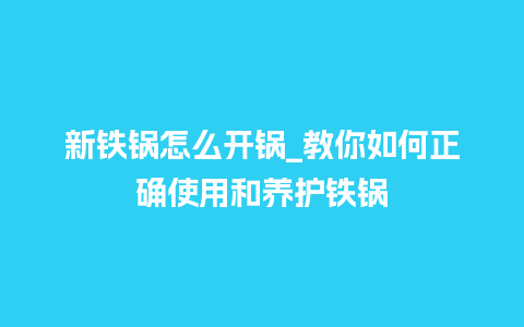 新铁锅怎么开锅_教你如何正确使用和养护铁锅