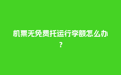 机票无免费托运行李额怎么办？