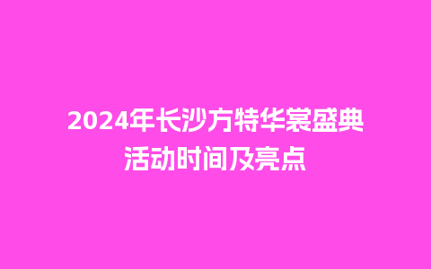 2024年长沙方特华裳盛典活动时间及亮点