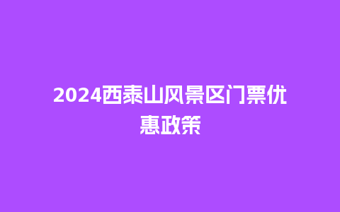 2024西泰山风景区门票优惠政策