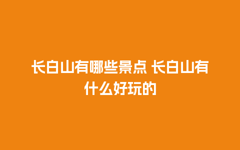 长白山有哪些景点 长白山有什么好玩的