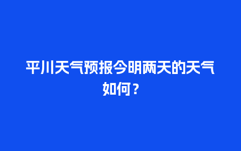 平川天气预报今明两天的天气如何？