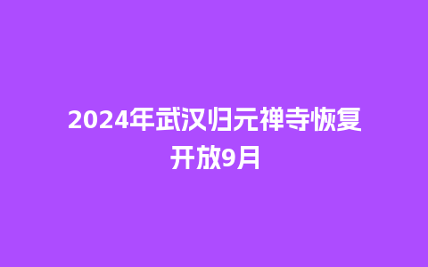 2024年武汉归元禅寺恢复开放9月