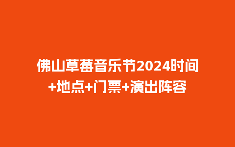 佛山草莓音乐节2024时间+地点+门票+演出阵容