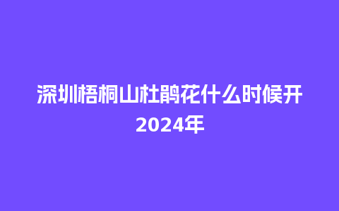 深圳梧桐山杜鹃花什么时候开2024年