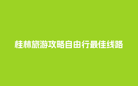 桂林旅游攻略自由行最佳线路