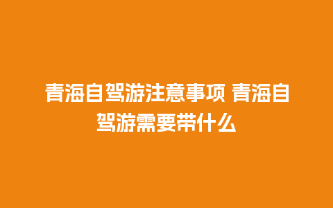 青海自驾游注意事项 青海自驾游需要带什么