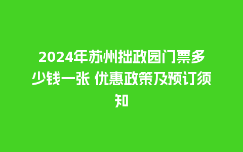 2024年苏州拙政园门票多少钱一张 优惠政策及预订须知