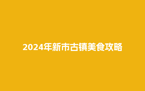 2024年新市古镇美食攻略