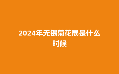 2024年无锡菊花展是什么时候