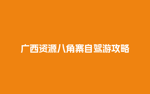 广西资源八角寨自驾游攻略