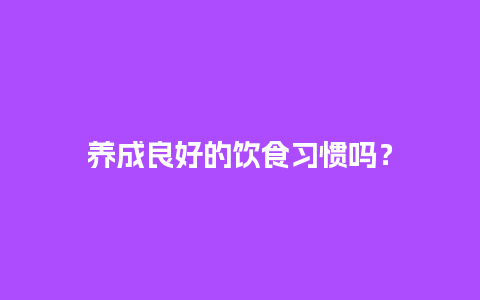 养成良好的饮食习惯吗？