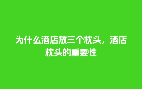 为什么酒店放三个枕头，酒店枕头的重要性