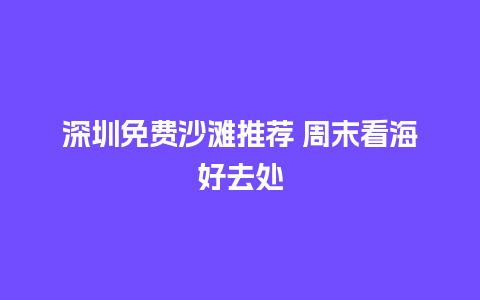 深圳免费沙滩推荐 周末看海好去处