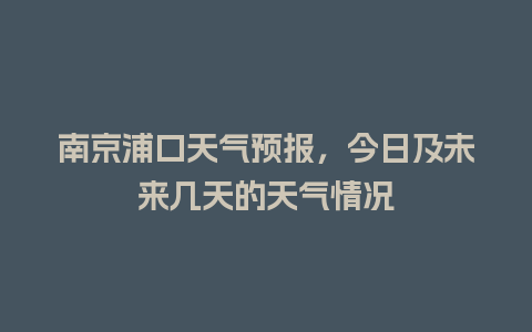 南京浦口天气预报，今日及未来几天的天气情况