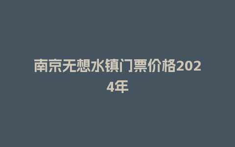 南京无想水镇门票价格2024年