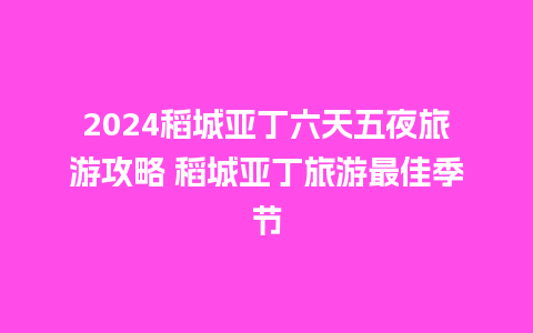 2024稻城亚丁六天五夜旅游攻略 稻城亚丁旅游最佳季节