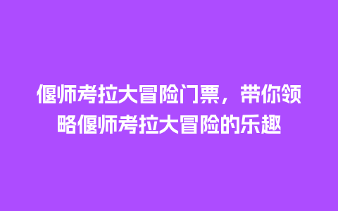 偃师考拉大冒险门票，带你领略偃师考拉大冒险的乐趣