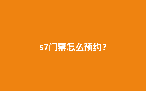 s7门票怎么预约？