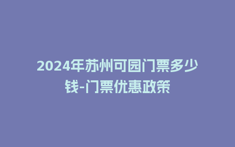 2024年苏州可园门票多少钱-门票优惠政策