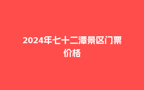 2024年七十二潭景区门票价格