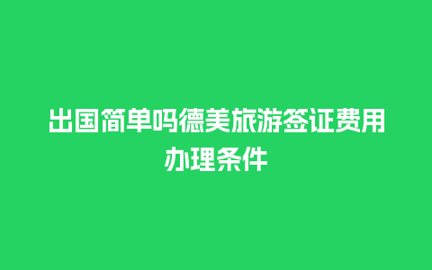 出国简单吗德美旅游签证费用办理条件