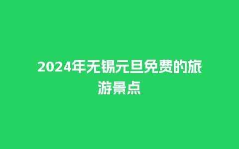 2024年无锡元旦免费的旅游景点