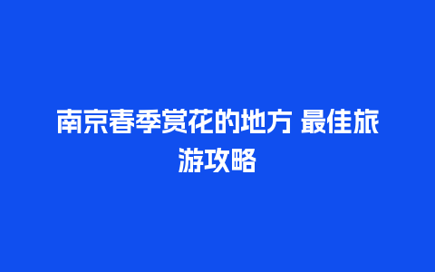 南京春季赏花的地方 最佳旅游攻略