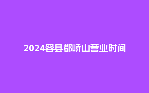 2024容县都峤山营业时间