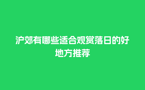 沪郊有哪些适合观赏落日的好地方推荐