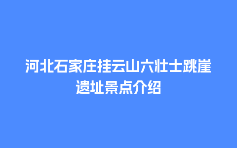 河北石家庄挂云山六壮士跳崖遗址景点介绍