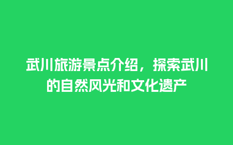 武川旅游景点介绍，探索武川的自然风光和文化遗产