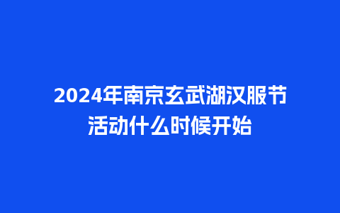 2024年南京玄武湖汉服节活动什么时候开始