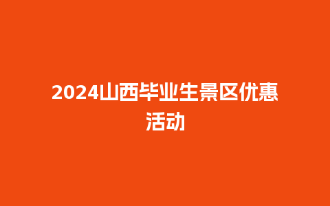 2024山西毕业生景区优惠活动