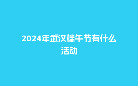 2024年武汉端午节有什么活动