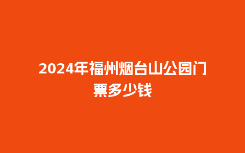 2024年福州烟台山公园门票多少钱