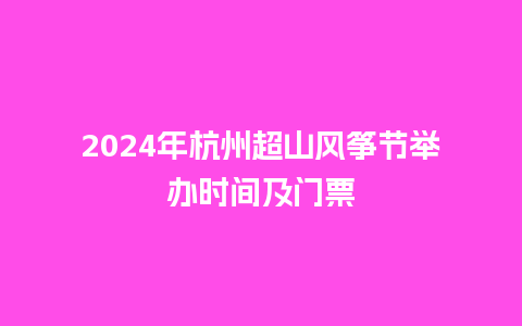 2024年杭州超山风筝节举办时间及门票