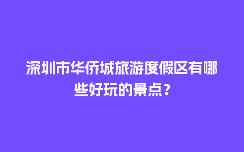 深圳市华侨城旅游度假区有哪些好玩的景点？