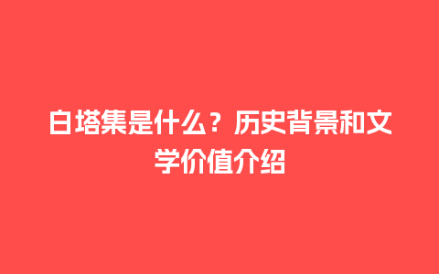 白塔集是什么？历史背景和文学价值介绍